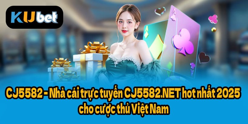 CJ5582 – Nhà cái trực tuyến CJ5582.NET hot nhất 2025 cho cược thủ Việt Nam