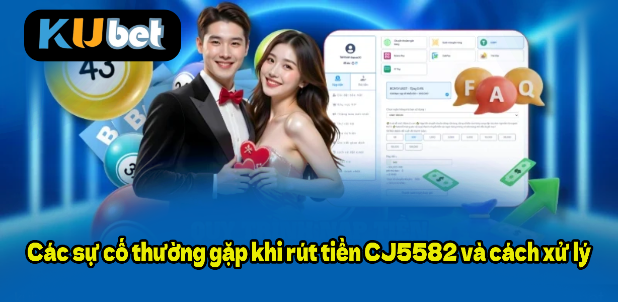 Các sự cố thường gặp khi rút tiền CJ5582 và cách xử lý