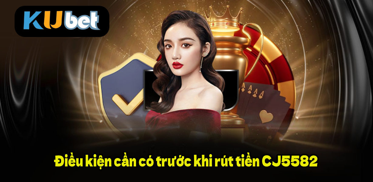 Điều kiện cần có trước khi rút tiền CJ5582