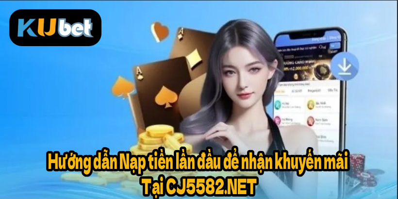 Hướng dẫn Nạp tiền lần đầu để nhận khuyến mãi Tại CJ5582.NET