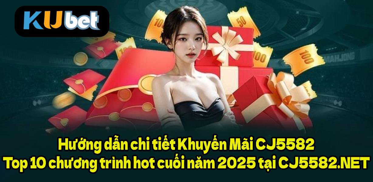 Hướng dẫn chi tiết Khuyến Mãi CJ5582 - Top 10 chương trình hot cuối năm 2025 tại CJ5582.NET