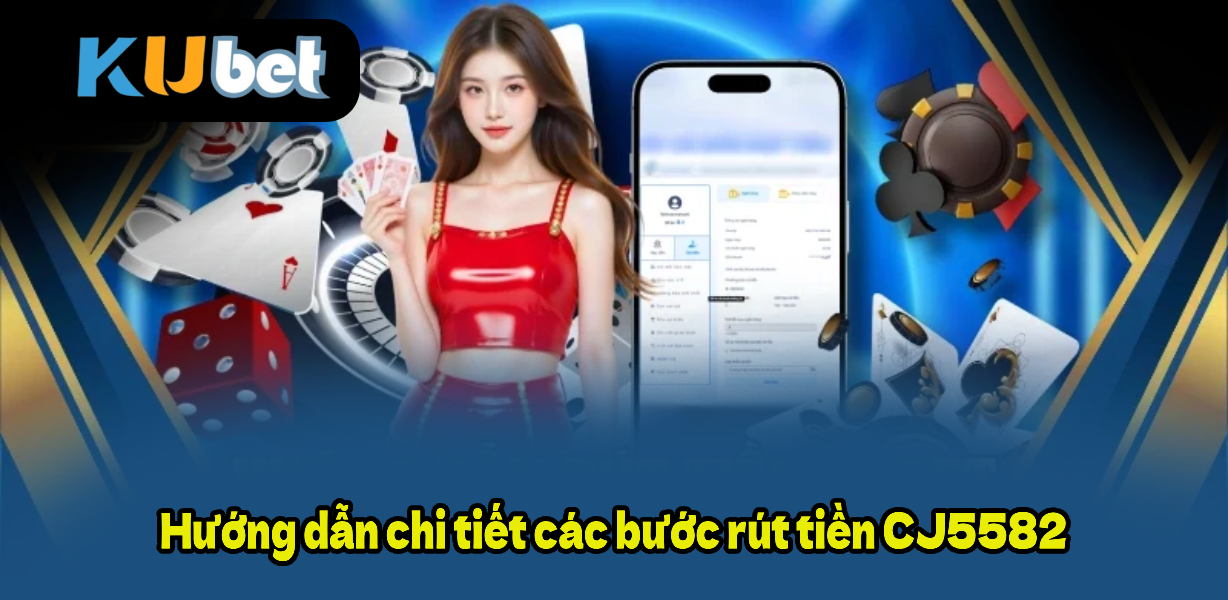 Hướng dẫn chi tiết các bước rút tiền CJ5582