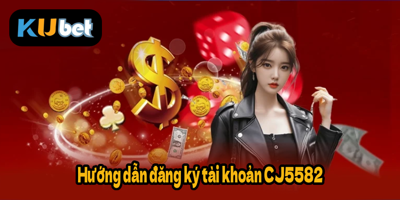 Hướng dẫn đăng ký tài khoản CJ5582
