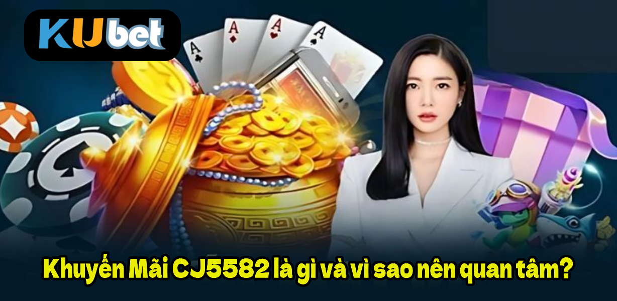 Khuyến Mãi CJ5582 là gì và vì sao nên quan tâm?