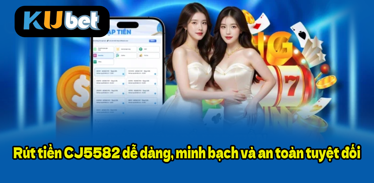 Rút tiền CJ5582 dễ dàng, minh bạch và an toàn tuyệt đối