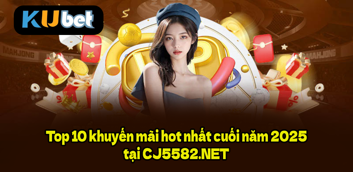 Top 10 khuyến mãi hot nhất cuối năm 2025 tại CJ5582.NET