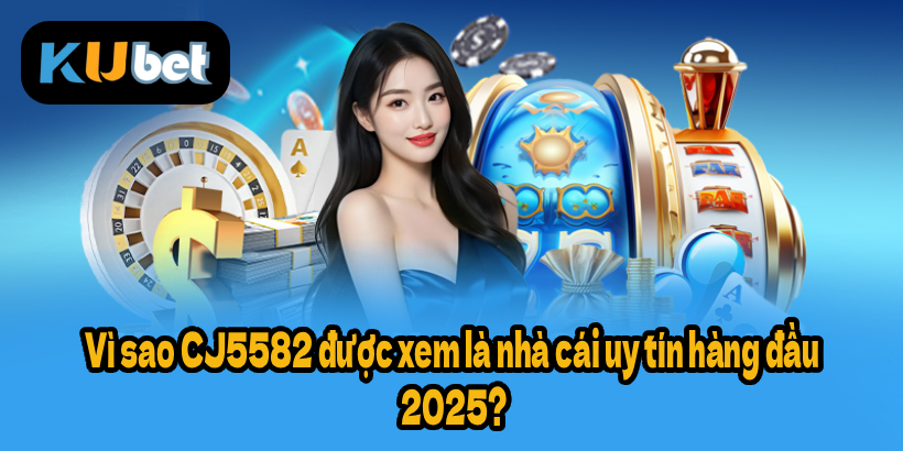 Vì sao CJ5582 được xem là nhà cái uy tín hàng đầu 2025?